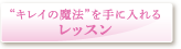 “魔法のキレイ”を手に入れるレッスン