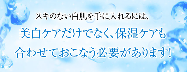 スキのない白肌を手に入れるには、美白ケアだけでなく、保湿ケアも合わせておこなう必要があります！