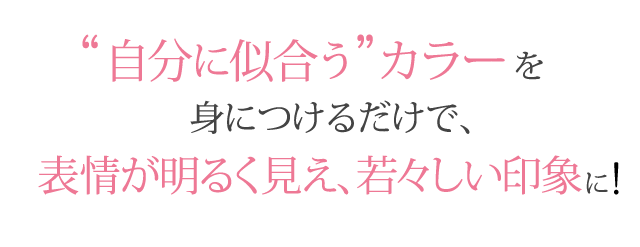 自分に似合うカラーを身につけるだけで、表情が明るく見え、若々しい印象に!