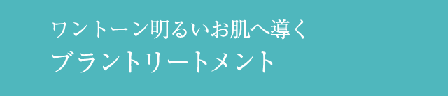 ワントーン明るいお肌へ導くブラントリートメント