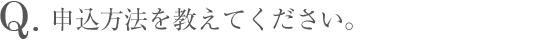 Q.申込方法を教えてください。