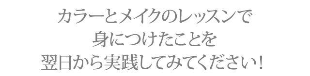 カラーとメイクのレッスンで身につけたことを翌日から実践してみてください！