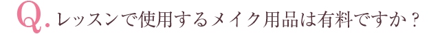 Q.レッスンで使用するメイク用品は有料ですか？