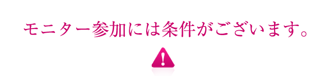 モニター参加には条件がございます。