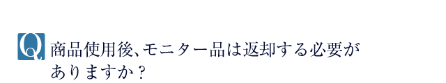 Q.商品使用後、モニター品は返却する必要がありますか？