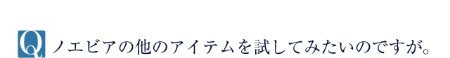 Q.ノエビアの他のアイテムを試してみたいのですが。